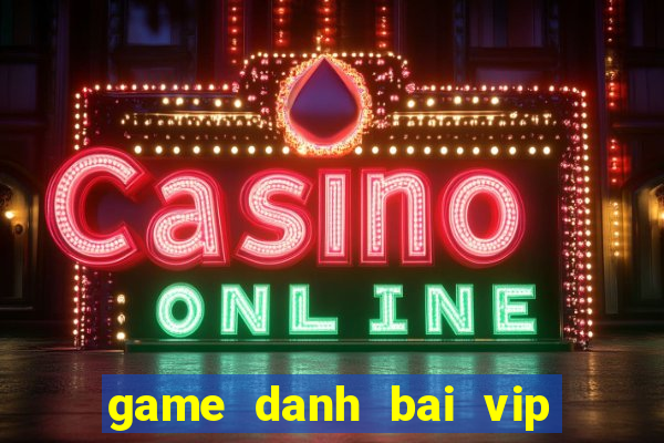 game danh bai vip doi thuong