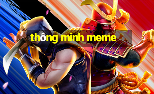 thông minh meme