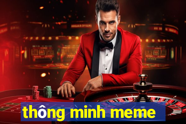 thông minh meme