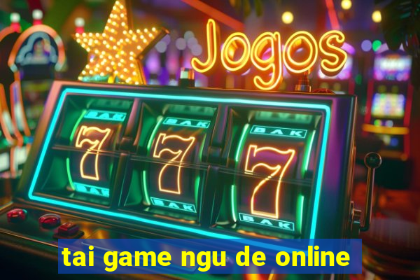 tai game ngu de online