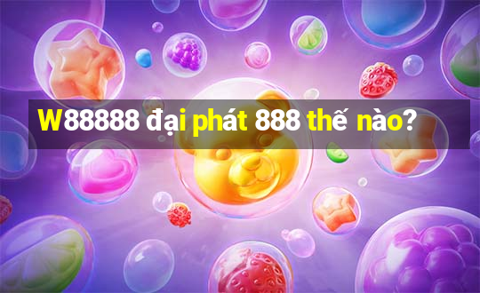 W88888 đại phát 888 thế nào?