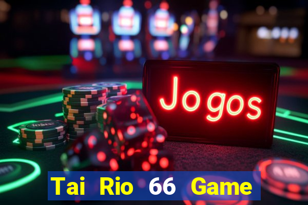 Tai Rio 66 Game Bài Đổi Thưởng Trực Tuyến