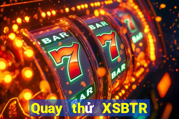 Quay thử XSBTR ngày 31