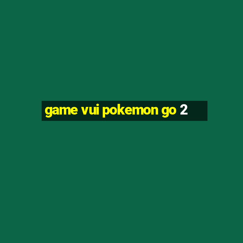 game vui pokemon go 2