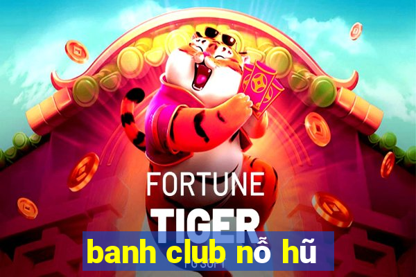 banh club nỗ hũ