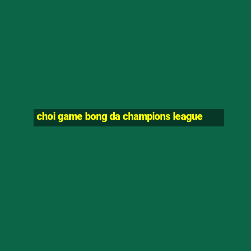 choi game bong da champions league