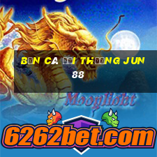 bắn cá đổi thưởng jun88