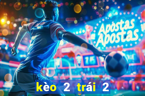 kèo 2 trái 2 trái rưỡi