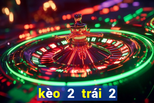 kèo 2 trái 2 trái rưỡi