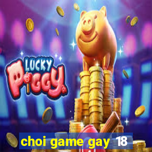 choi game gay 18