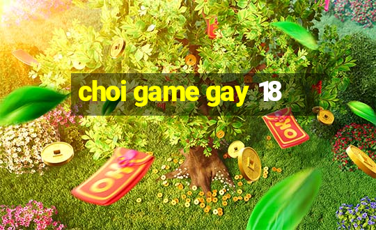 choi game gay 18