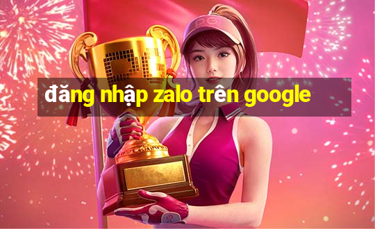 đăng nhập zalo trên google