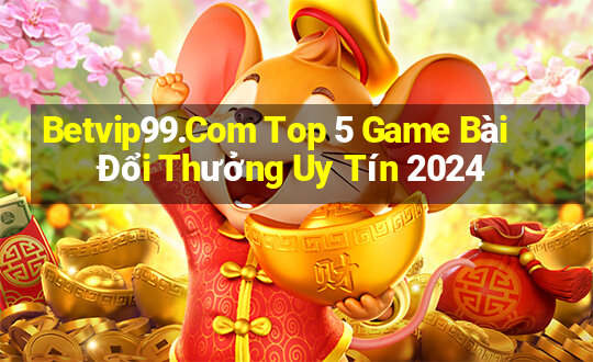 Betvip99.Com Top 5 Game Bài Đổi Thưởng Uy Tín 2024