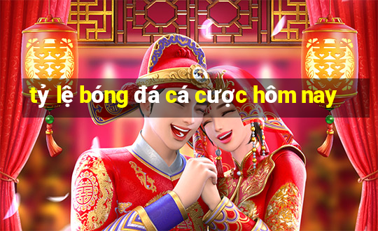 tỷ lệ bóng đá cá cược hôm nay