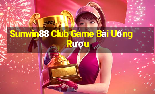 Sunwin88 Club Game Bài Uống Rượu