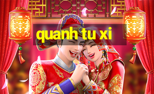 quanh tu xi