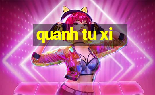 quanh tu xi