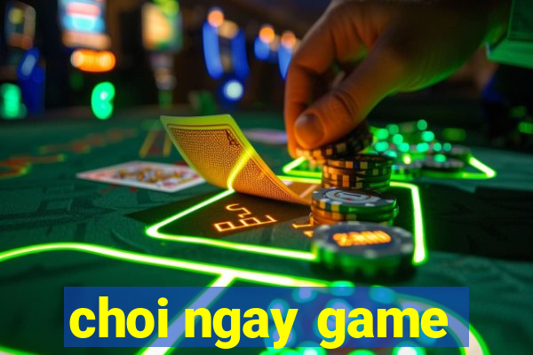 choi ngay game