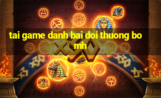 tai game danh bai doi thuong bomh