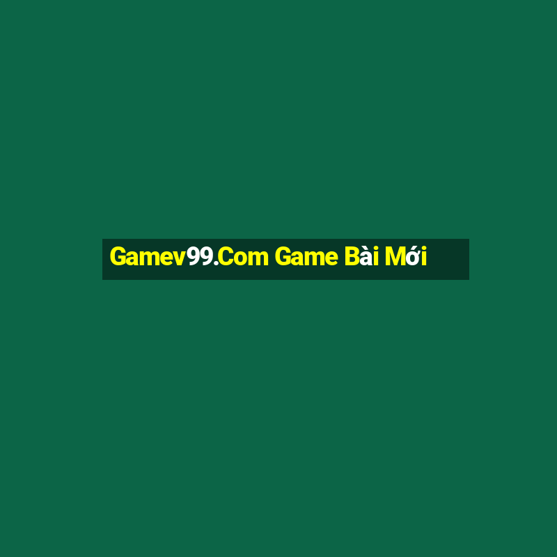 Gamev99.Com Game Bài Mới