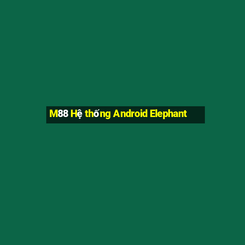 M88 Hệ thống Android Elephant