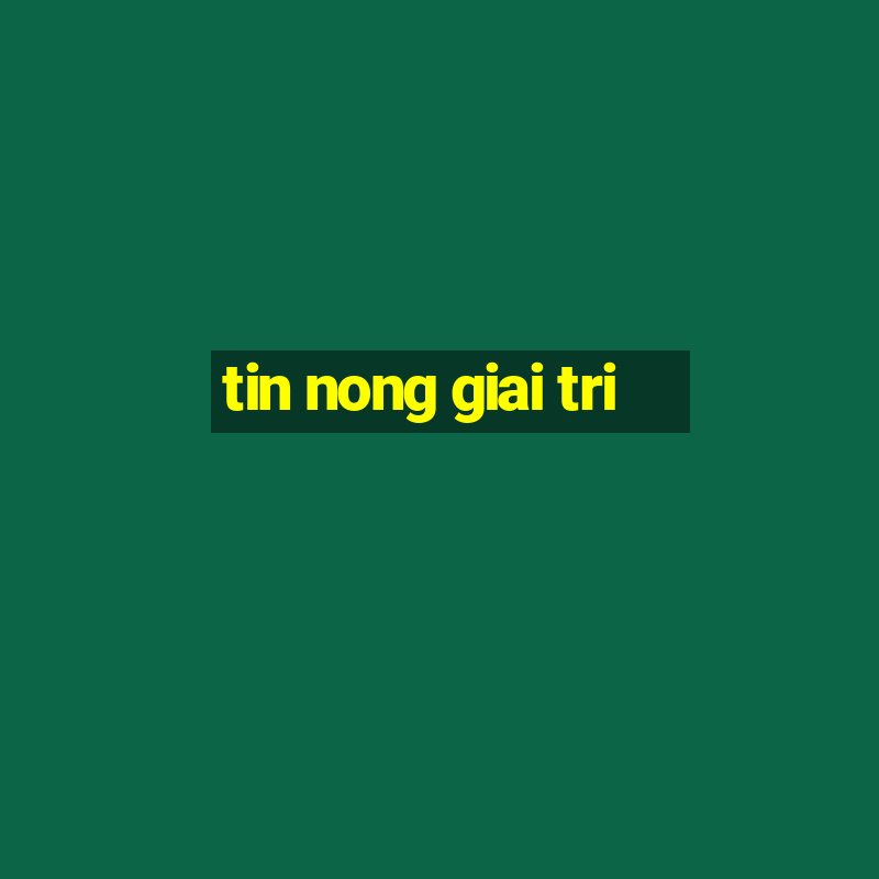 tin nong giai tri