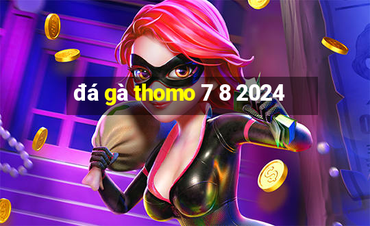 đá gà thomo 7 8 2024