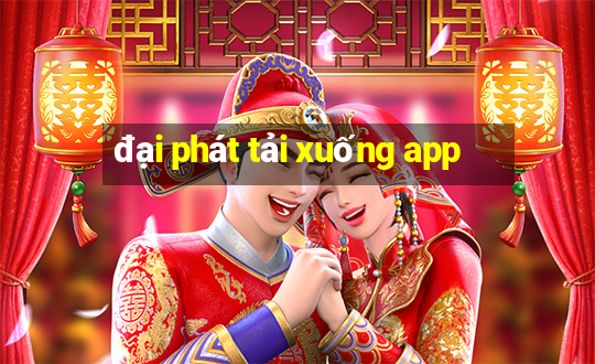 đại phát tải xuống app