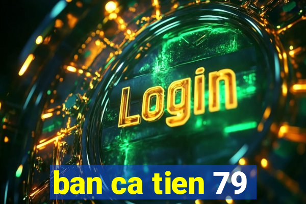 ban ca tien 79