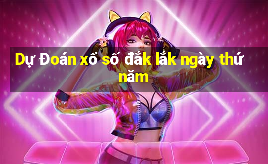 Dự Đoán xổ số đắk lắk ngày thứ năm