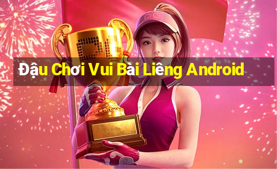 Đậu Chơi Vui Bài Liêng Android