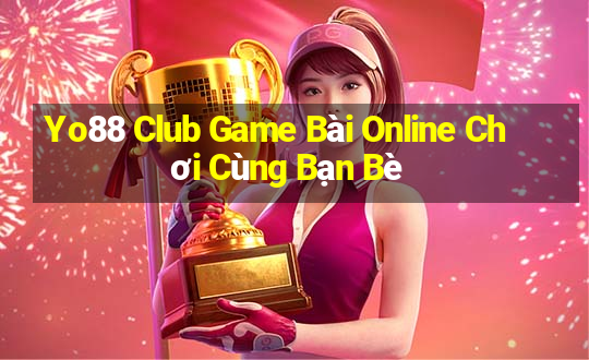 Yo88 Club Game Bài Online Chơi Cùng Bạn Bè