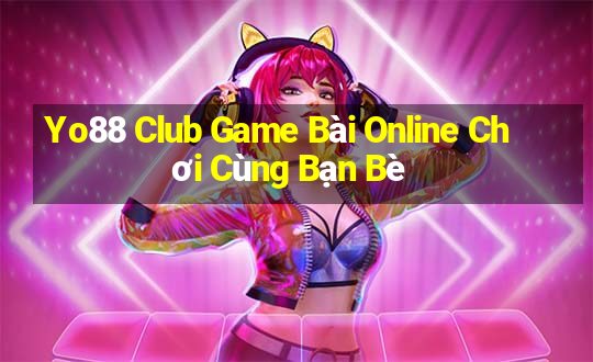 Yo88 Club Game Bài Online Chơi Cùng Bạn Bè