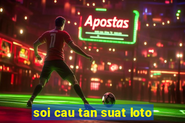 soi cau tan suat loto