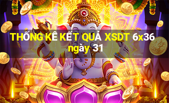 THỐNG KÊ KẾT QUẢ XSDT 6x36 ngày 31