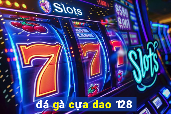 đá gà cựa dao 128