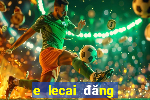 e lecai đăng nhập phiên bản cũ