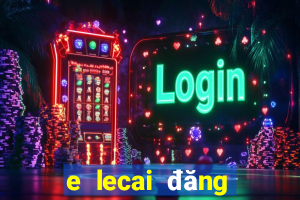 e lecai đăng nhập phiên bản cũ