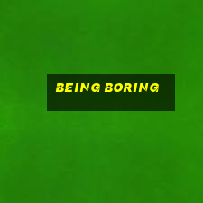 being boring