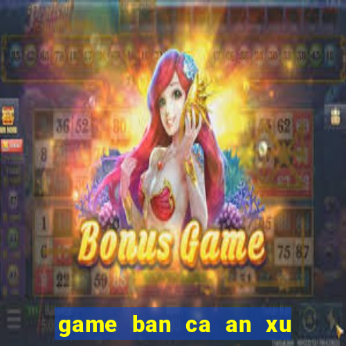 game ban ca an xu hay nhat