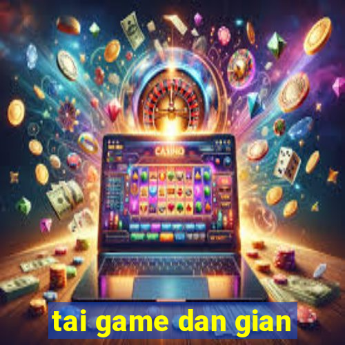 tai game dan gian