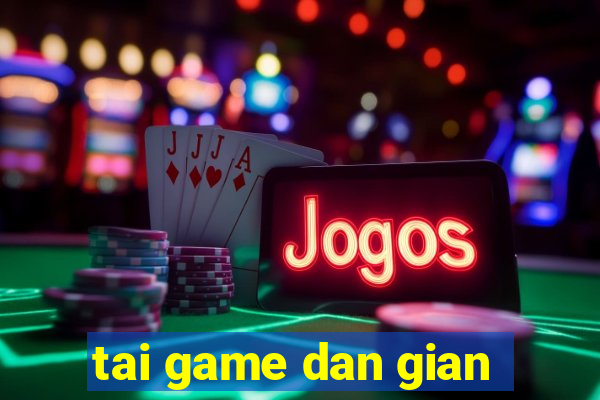 tai game dan gian