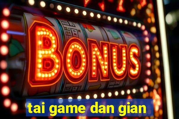 tai game dan gian