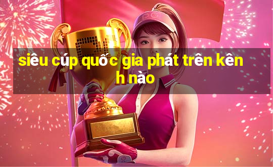 siêu cúp quốc gia phát trên kênh nào