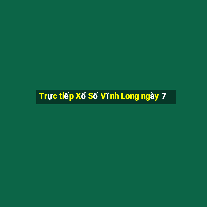 Trực tiếp Xổ Số Vĩnh Long ngày 7