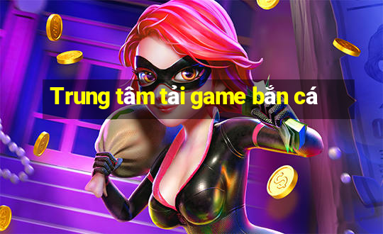 Trung tâm tải game bắn cá