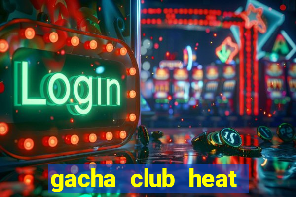 gacha club heat mod apk