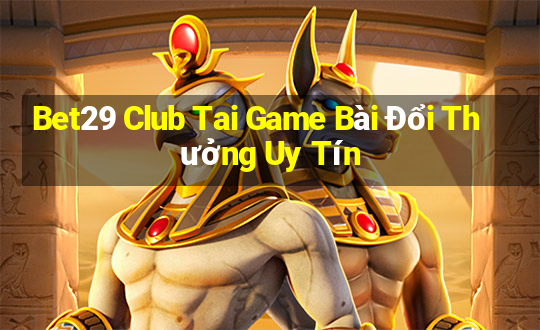 Bet29 Club Tai Game Bài Đổi Thưởng Uy Tín