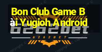 Bon Club Game Bài Yugioh Android