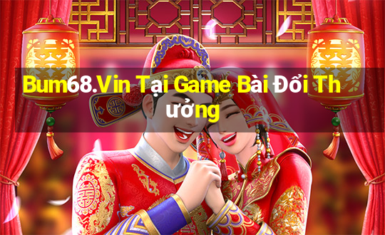 Bum68.Vin Tại Game Bài Đổi Thưởng